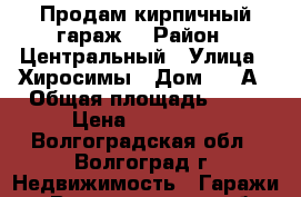 Продам кирпичный гараж  › Район ­ Центральный › Улица ­ Хиросимы › Дом ­ 30А › Общая площадь ­ 18 › Цена ­ 180 000 - Волгоградская обл., Волгоград г. Недвижимость » Гаражи   . Волгоградская обл.,Волгоград г.